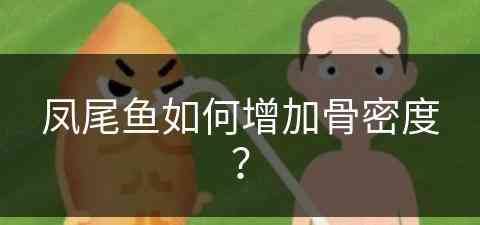 凤尾鱼如何增加骨密度？(凤尾鱼如何增加骨密度的方法)